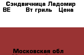  Сэндвичница Ладомир ВЕ102 800Вт,гриль › Цена ­ 700 - Московская обл., Москва г. Электро-Техника » Бытовая техника   . Московская обл.,Москва г.